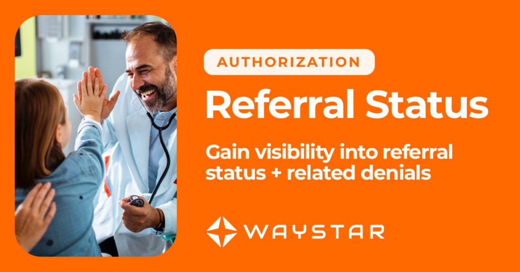 NEW SOLUTION Waystar Authorization Referral Status Gain visibility into referral status + referral-related denials